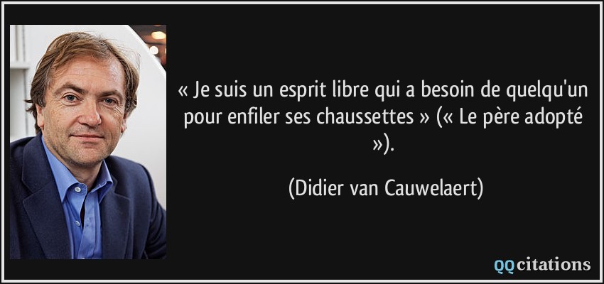 « Je suis un esprit libre qui a besoin de quelqu'un pour enfiler ses chaussettes » (« Le père adopté »).  - Didier van Cauwelaert