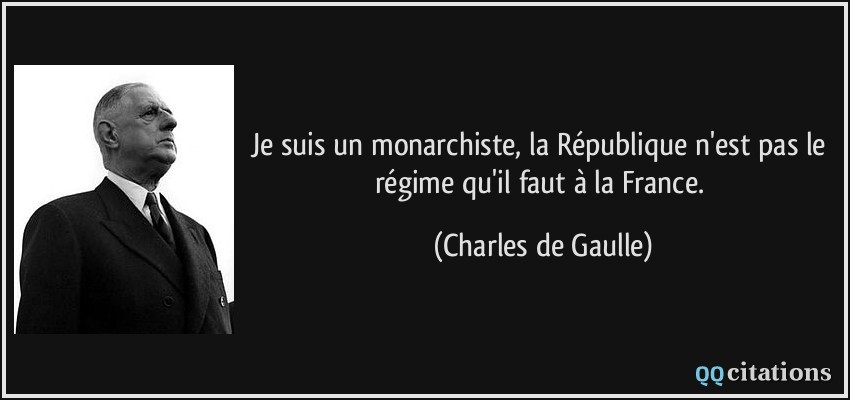 Je suis un monarchiste, la République n'est pas le régime qu'il faut à la France.  - Charles de Gaulle