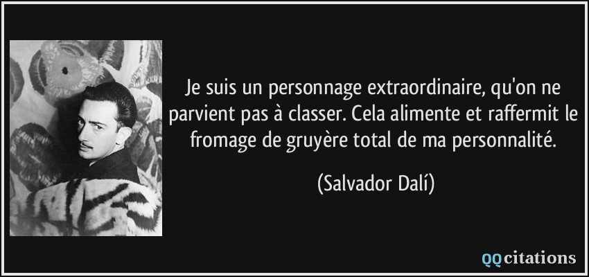 Je suis un personnage extraordinaire, qu'on ne parvient pas à classer. Cela alimente et raffermit le fromage de gruyère total de ma personnalité.  - Salvador Dalí