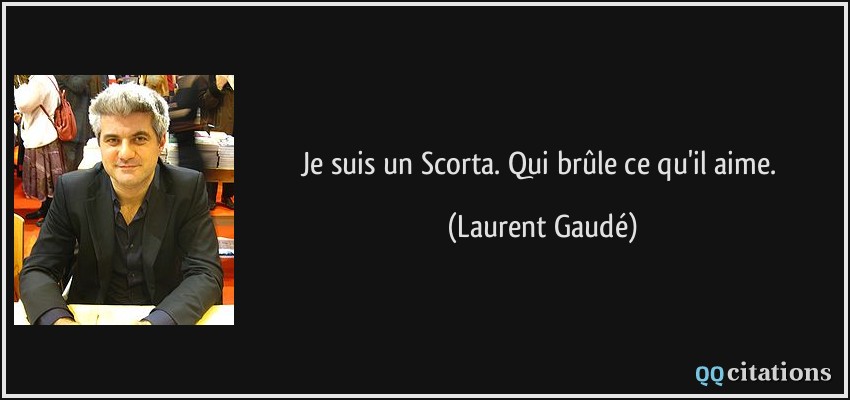Je suis un Scorta. Qui brûle ce qu'il aime.  - Laurent Gaudé