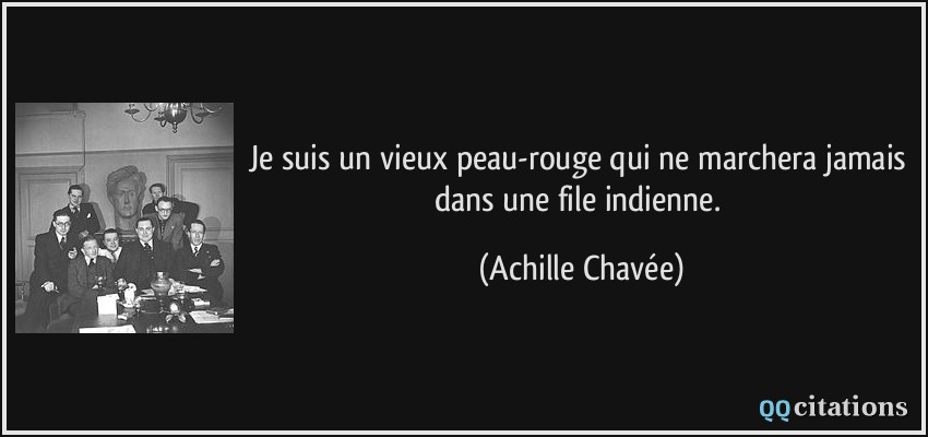 Je suis un vieux peau-rouge qui ne marchera jamais dans une file indienne.  - Achille Chavée