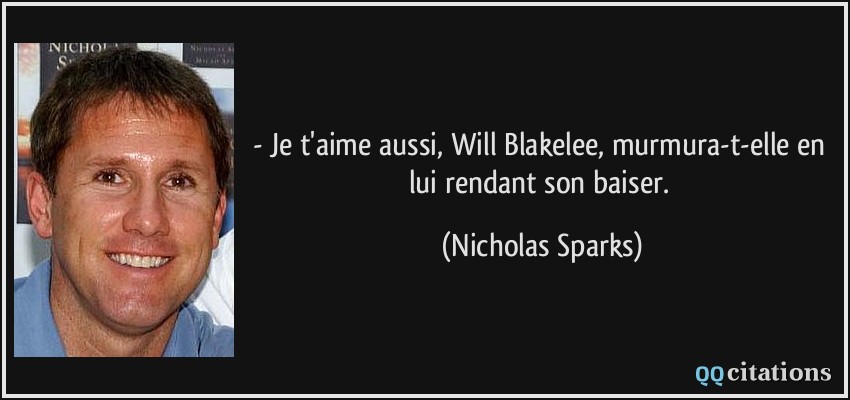 - Je t'aime aussi, Will Blakelee, murmura-t-elle en lui rendant son baiser.  - Nicholas Sparks