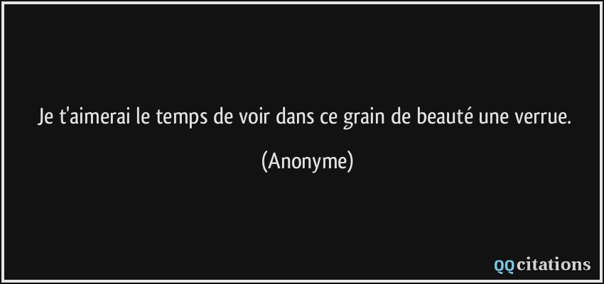 Je t'aimerai le temps de voir dans ce grain de beauté une verrue.  - Anonyme