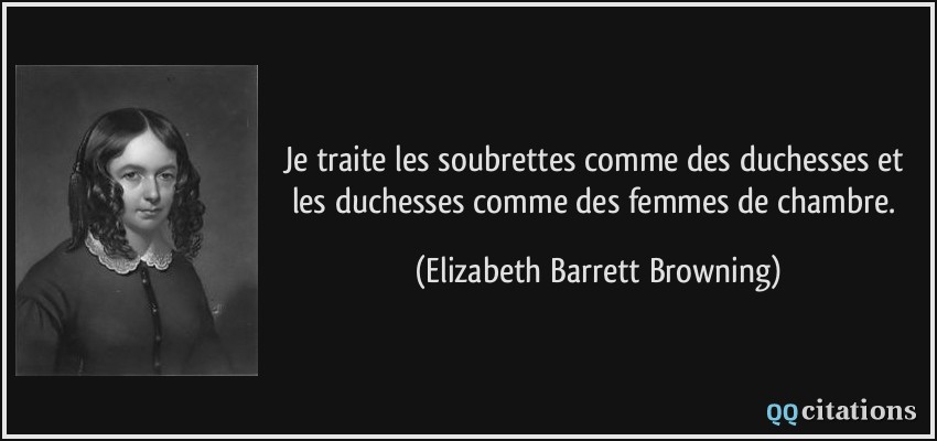 Je traite les soubrettes comme des duchesses et les duchesses comme des femmes de chambre.  - Elizabeth Barrett Browning