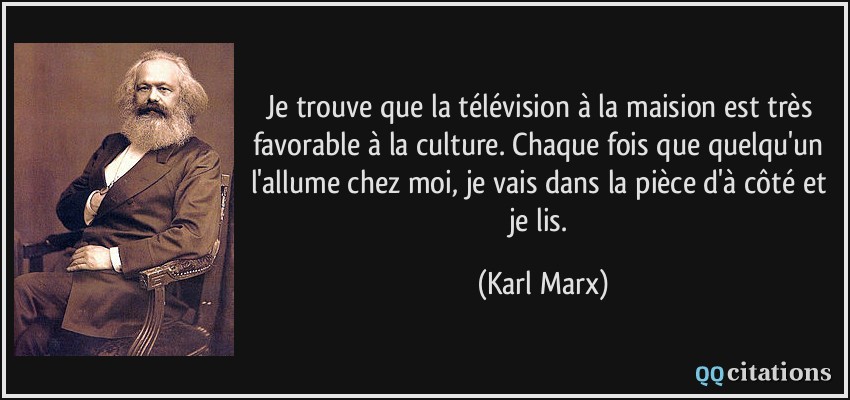 Je trouve que la télévision à la maision est très favorable à la culture. Chaque fois que quelqu'un l'allume chez moi, je vais dans la pièce d'à côté et je lis.  - Karl Marx