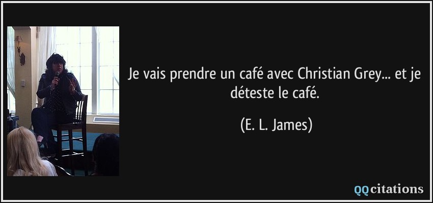 Je vais prendre un café avec Christian Grey... et je déteste le café.  - E. L. James