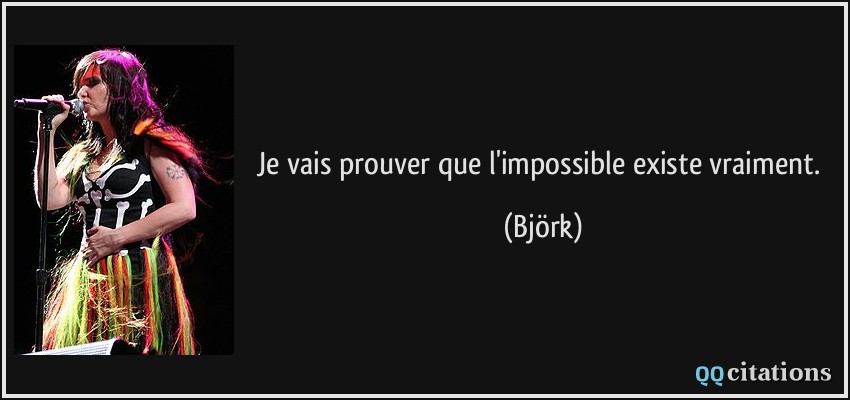 Je vais prouver que l'impossible existe vraiment.  - Björk