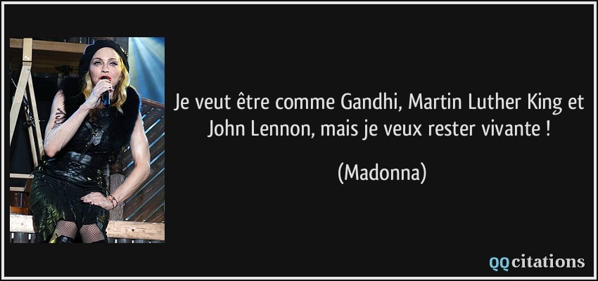 Je veut être comme Gandhi, Martin Luther King et John Lennon, mais je veux rester vivante !  - Madonna