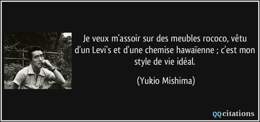 Je veux m'assoir sur des meubles rococo, vêtu d'un Levi's et d'une chemise hawaïenne ; c'est mon style de vie idéal.  - Yukio Mishima