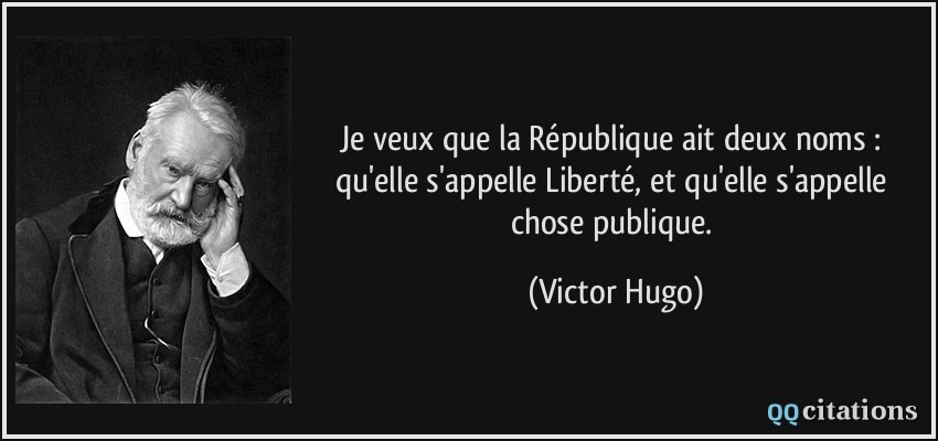 Je veux que la République ait deux noms : qu'elle s'appelle Liberté, et qu'elle s'appelle chose publique.  - Victor Hugo