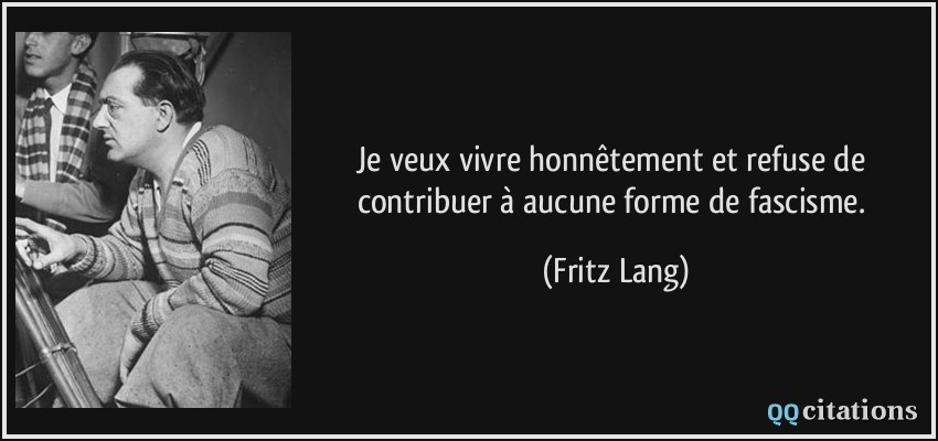 Je veux vivre honnêtement et refuse de contribuer à aucune forme de fascisme.  - Fritz Lang