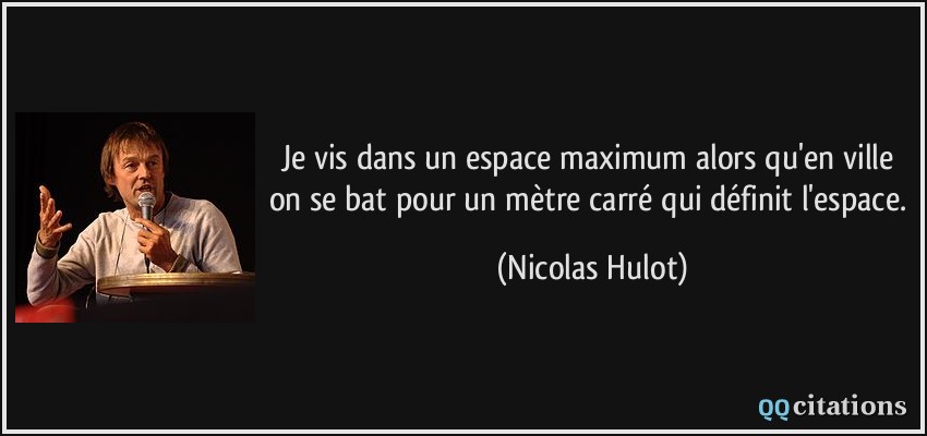 Je vis dans un espace maximum alors qu'en ville on se bat pour un mètre carré qui définit l'espace.  - Nicolas Hulot