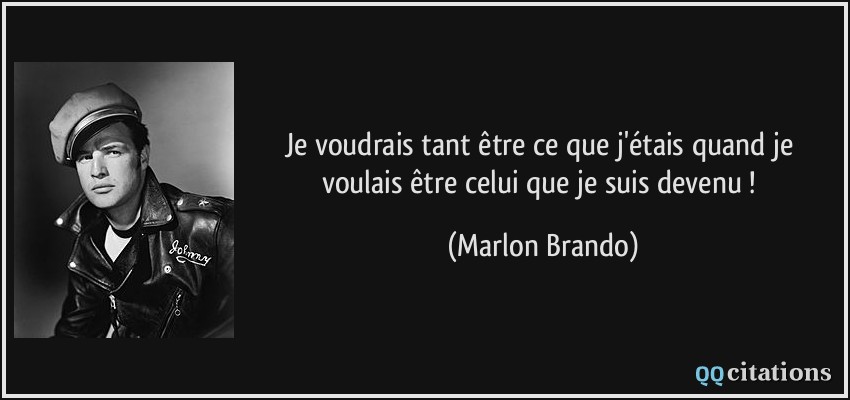 Je voudrais tant être ce que j'étais quand je voulais être celui que je suis devenu !  - Marlon Brando