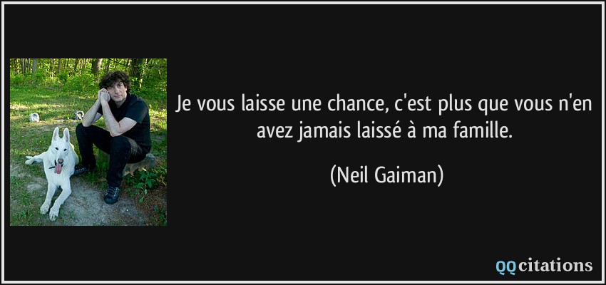 Je vous laisse une chance, c'est plus que vous n'en avez jamais laissé à ma famille.  - Neil Gaiman