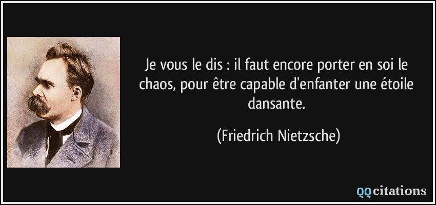 Je vous le dis : il faut encore porter en soi le chaos, pour être capable d'enfanter une étoile dansante.  - Friedrich Nietzsche