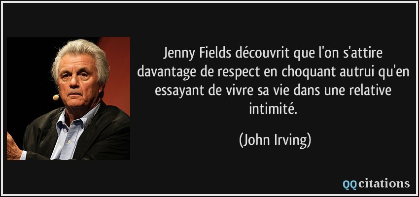 Jenny Fields découvrit que l'on s'attire davantage de respect en choquant autrui qu'en essayant de vivre sa vie dans une relative intimité.  - John Irving