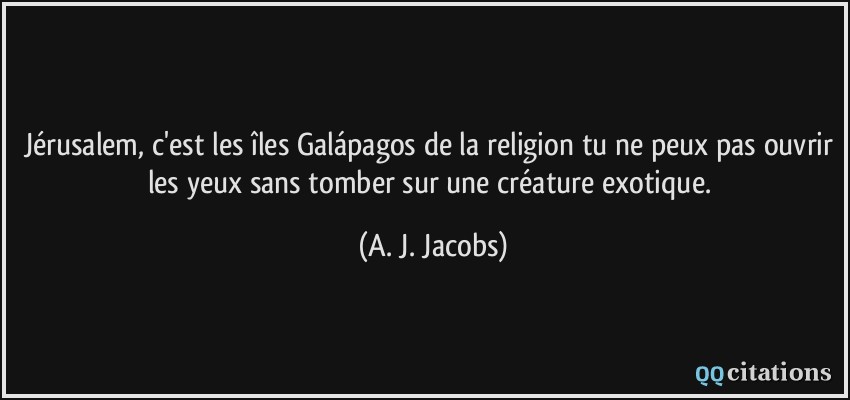 Jérusalem, c'est les îles Galápagos de la religion tu ne peux pas ouvrir les yeux sans tomber sur une créature exotique.  - A. J. Jacobs