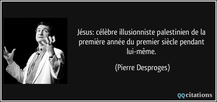 Jésus: célèbre illusionniste palestinien de la première année du premier siècle pendant lui-même.  - Pierre Desproges