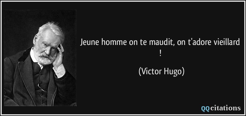 Jeune homme on te maudit, on t'adore vieillard !  - Victor Hugo