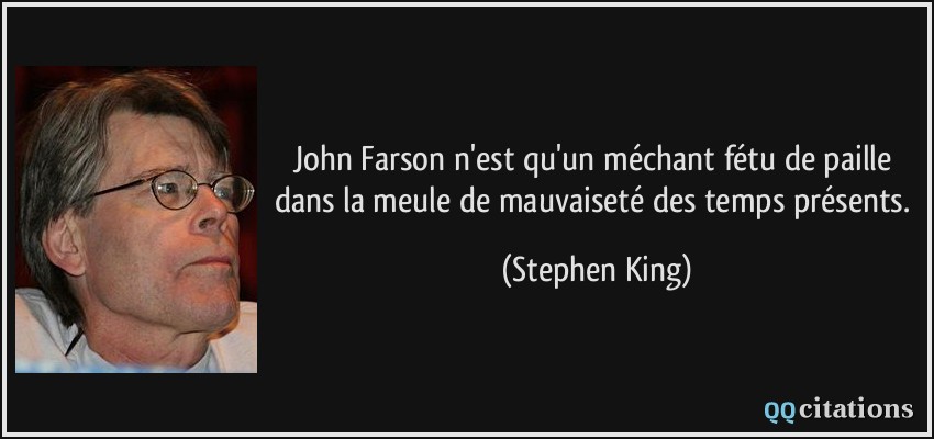 John Farson n'est qu'un méchant fétu de paille dans la meule de mauvaiseté des temps présents.  - Stephen King