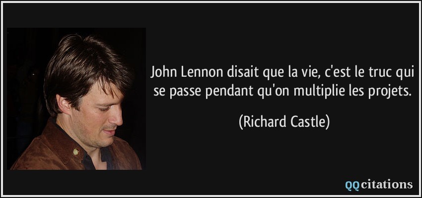 John Lennon disait que la vie, c'est le truc qui se passe pendant qu'on multiplie les projets.  - Richard Castle