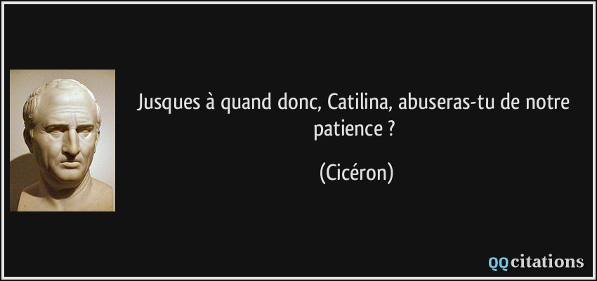 Jusques à quand donc, Catilina, abuseras-tu de notre patience ?  - Cicéron