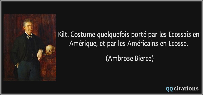 Kilt. Costume quelquefois porté par les Ecossais en Amérique, et par les Américains en Ecosse.  - Ambrose Bierce
