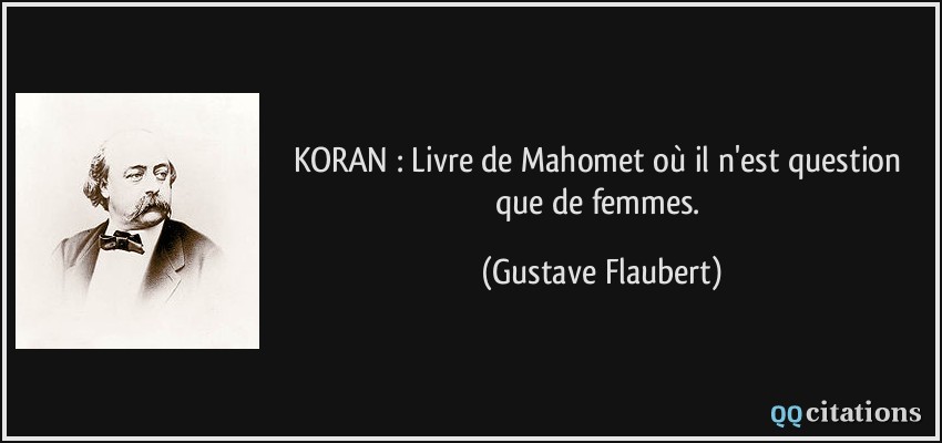 KORAN : Livre de Mahomet où il n'est question que de femmes.  - Gustave Flaubert