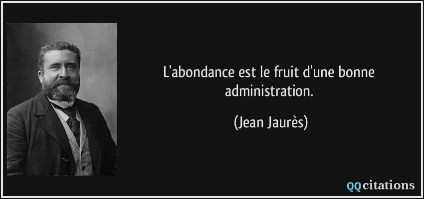 L'abondance est le fruit d'une bonne administration.  - Jean Jaurès