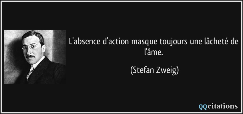 L'absence d'action masque toujours une lâcheté de l'âme.  - Stefan Zweig