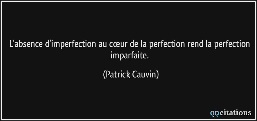 L'absence d'imperfection au cœur de la perfection rend la perfection imparfaite.  - Patrick Cauvin