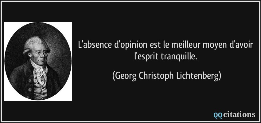L'absence d'opinion est le meilleur moyen d'avoir l'esprit tranquille.  - Georg Christoph Lichtenberg