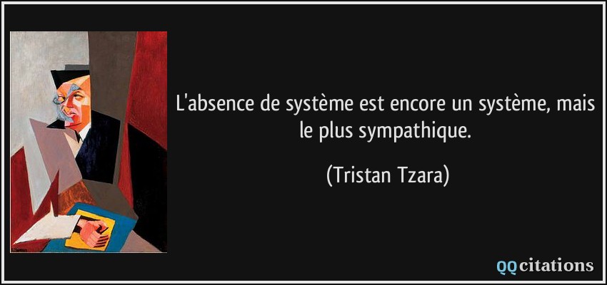 L'absence de système est encore un système, mais le plus sympathique.  - Tristan Tzara