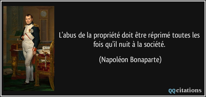 L'abus de la propriété doit être réprimé toutes les fois qu'il nuit à la société.  - Napoléon Bonaparte