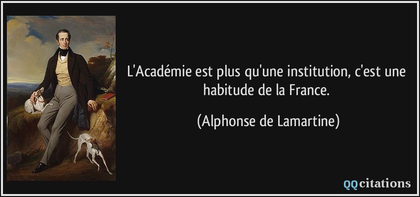L'Académie est plus qu'une institution, c'est une habitude de la France.  - Alphonse de Lamartine