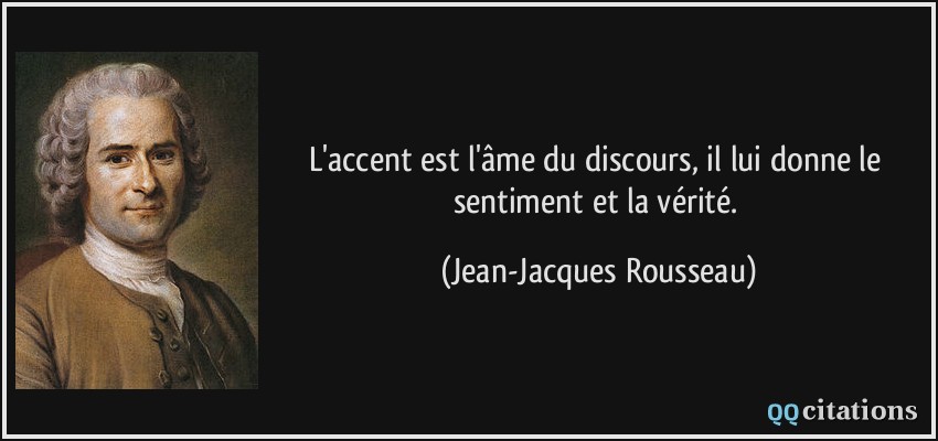 L'accent est l'âme du discours, il lui donne le sentiment et la vérité.  - Jean-Jacques Rousseau