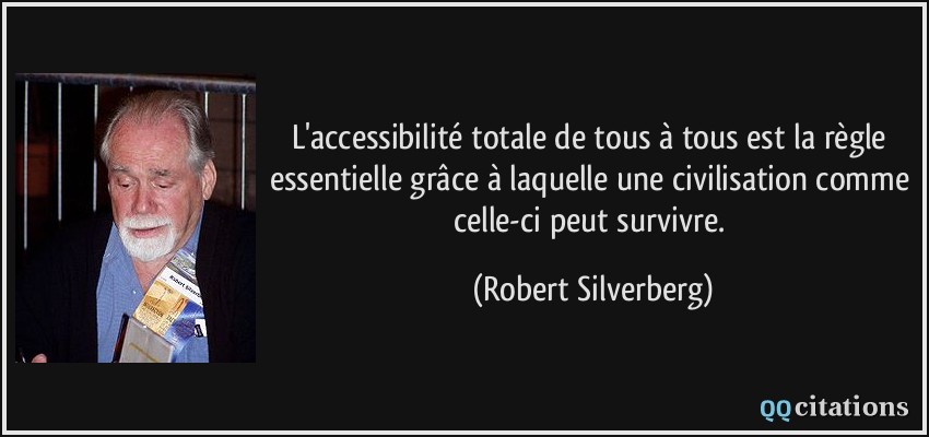 L'accessibilité totale de tous à tous est la règle essentielle grâce à laquelle une civilisation comme celle-ci peut survivre.  - Robert Silverberg