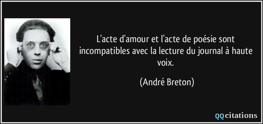L'acte d'amour et l'acte de poésie sont incompatibles avec la lecture du journal à haute voix.  - André Breton