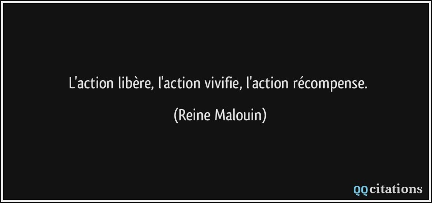 L'action libère, l'action vivifie, l'action récompense.  - Reine Malouin