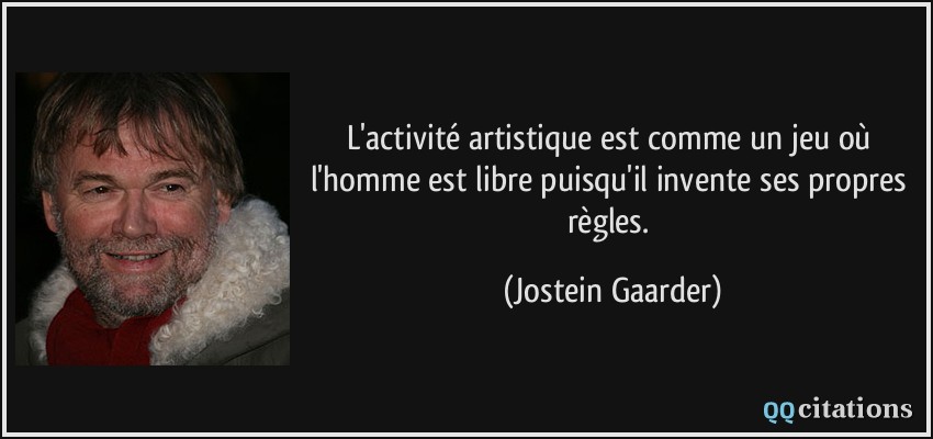 L'activité artistique est comme un jeu où l'homme est libre puisqu'il invente ses propres règles.  - Jostein Gaarder