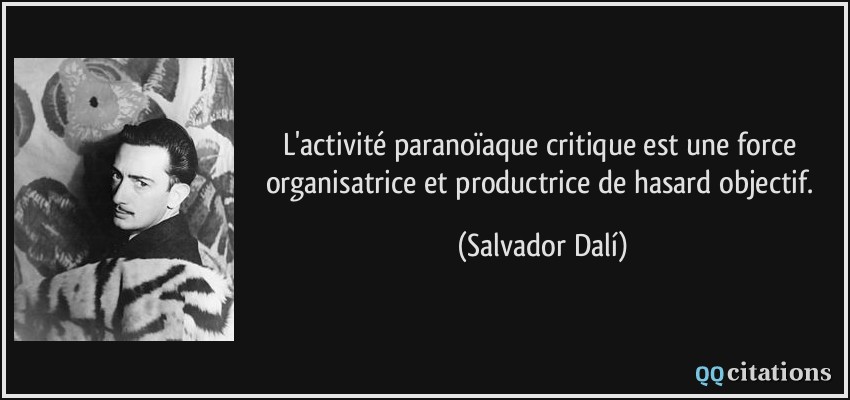 L'activité paranoïaque critique est une force organisatrice et productrice de hasard objectif.  - Salvador Dalí
