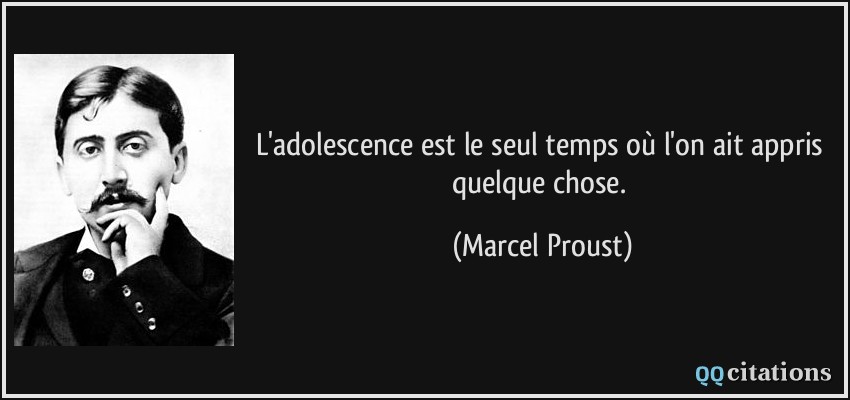 L'adolescence est le seul temps où l'on ait appris quelque chose.  - Marcel Proust