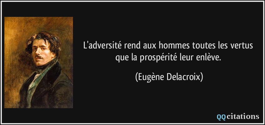L'adversité rend aux hommes toutes les vertus que la prospérité leur enlève.  - Eugène Delacroix