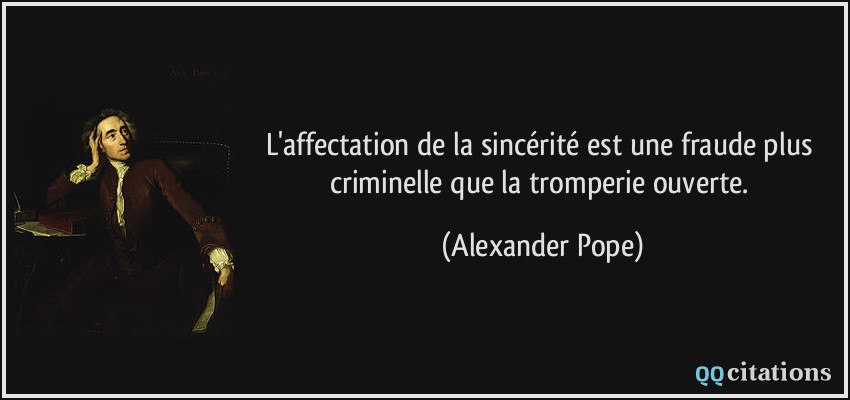 L'affectation de la sincérité est une fraude plus criminelle que la tromperie ouverte.  - Alexander Pope
