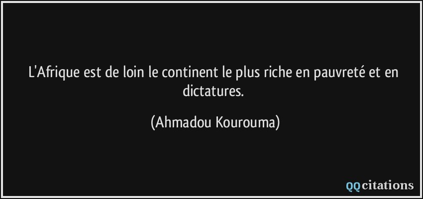 L'Afrique est de loin le continent le plus riche en pauvreté et en dictatures.  - Ahmadou Kourouma