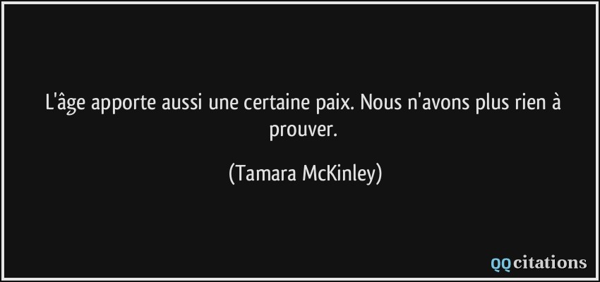 L'âge apporte aussi une certaine paix. Nous n'avons plus rien à prouver.  - Tamara McKinley