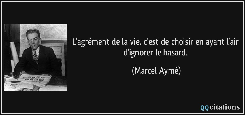 L'agrément de la vie, c'est de choisir en ayant l'air d'ignorer le hasard.  - Marcel Aymé