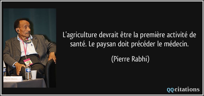 L'agriculture devrait être la première activité de santé. Le paysan doit précéder le médecin.  - Pierre Rabhi