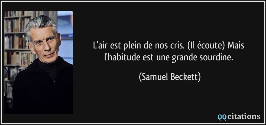 L'air est plein de nos cris. (Il écoute) Mais l'habitude est une grande sourdine.  - Samuel Beckett