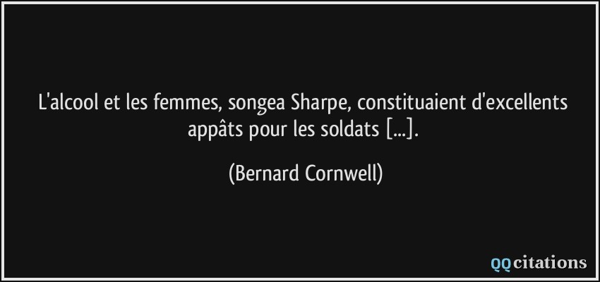 L'alcool et les femmes, songea Sharpe, constituaient d'excellents appâts pour les soldats [...].  - Bernard Cornwell